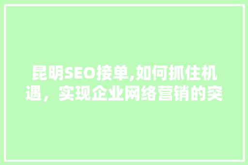 昆明SEO接单,如何抓住机遇，实现企业网络营销的突破