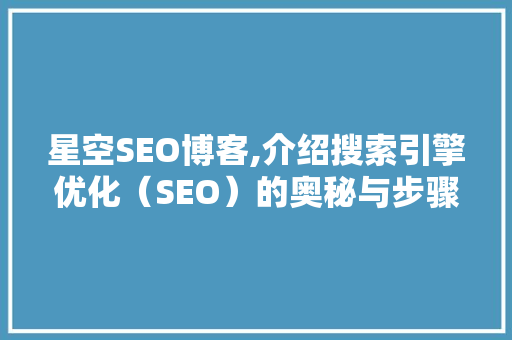 星空SEO博客,介绍搜索引擎优化（SEO）的奥秘与步骤