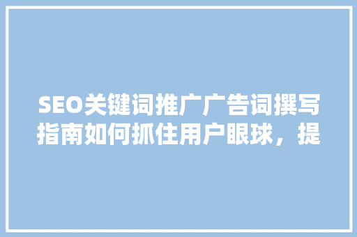 SEO关键词推广广告词撰写指南如何抓住用户眼球，提升网站流量
