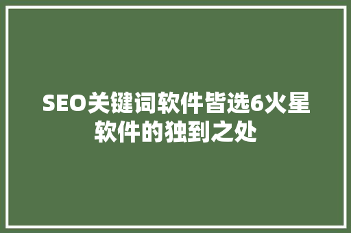 SEO关键词软件皆选6火星软件的独到之处