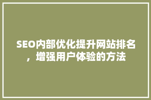SEO内部优化提升网站排名，增强用户体验的方法