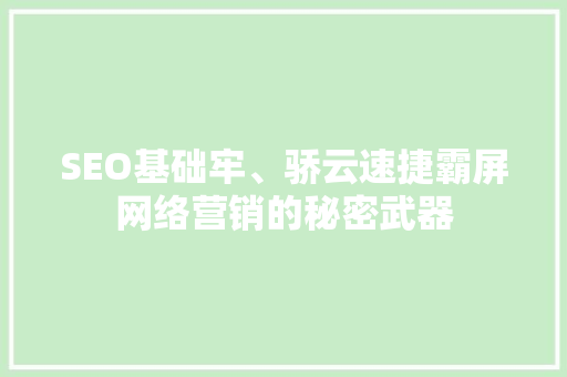 SEO基础牢、骄云速捷霸屏网络营销的秘密武器
