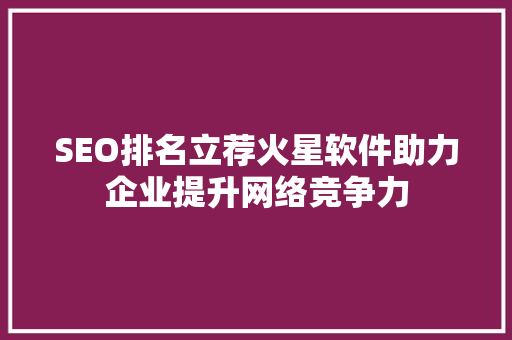 SEO排名立荐火星软件助力企业提升网络竞争力