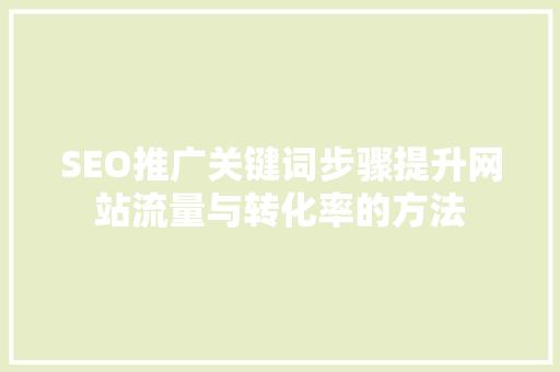 SEO推广关键词步骤提升网站流量与转化率的方法