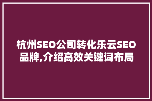 杭州SEO公司转化乐云SEO品牌,介绍高效关键词布局步骤