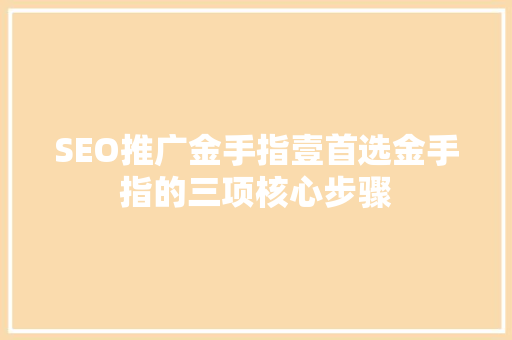 SEO推广金手指壹首选金手指的三项核心步骤