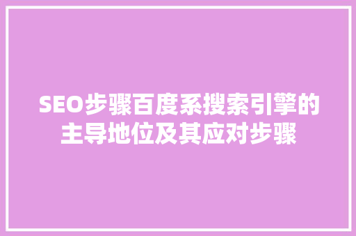 SEO步骤百度系搜索引擎的主导地位及其应对步骤