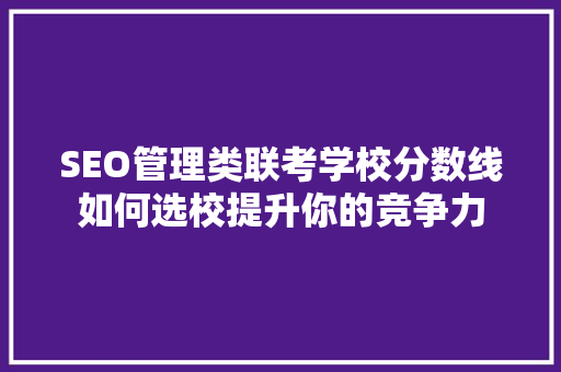 SEO管理类联考学校分数线如何选校提升你的竞争力