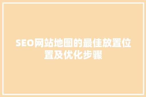 SEO网站地图的最佳放置位置及优化步骤