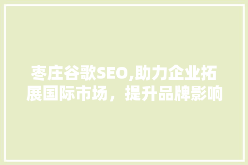 枣庄谷歌SEO,助力企业拓展国际市场，提升品牌影响力