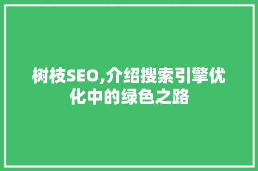 树枝SEO,介绍搜索引擎优化中的绿色之路