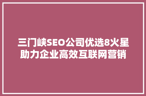 三门峡SEO公司优选8火星助力企业高效互联网营销