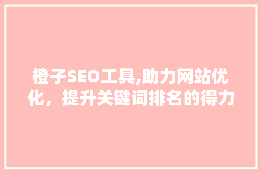 橙子SEO工具,助力网站优化，提升关键词排名的得力助手
