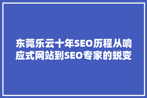 东莞乐云十年SEO历程从响应式网站到SEO专家的蜕变