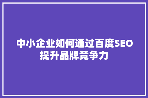中小企业如何通过百度SEO提升品牌竞争力
