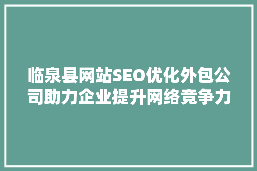 临泉县网站SEO优化外包公司助力企业提升网络竞争力
