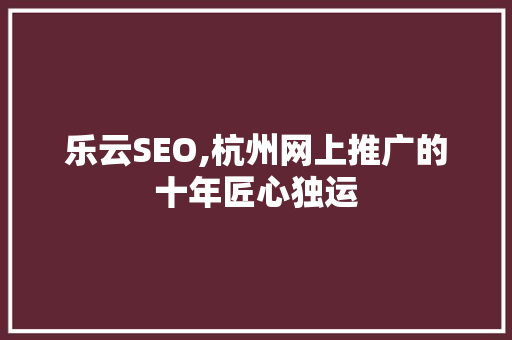 乐云SEO,杭州网上推广的十年匠心独运