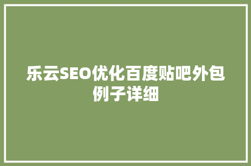 乐云SEO优化百度贴吧外包例子详细