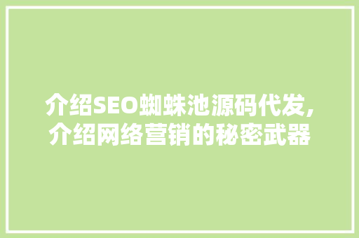 介绍SEO蜘蛛池源码代发,介绍网络营销的秘密武器