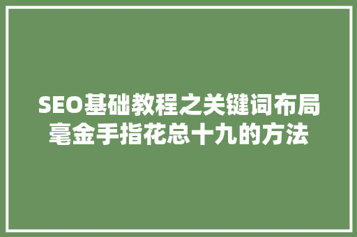SEO基础教程之关键词布局毫金手指花总十九的方法