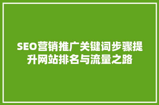 SEO营销推广关键词步骤提升网站排名与流量之路