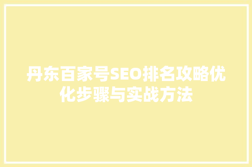 丹东百家号SEO排名攻略优化步骤与实战方法