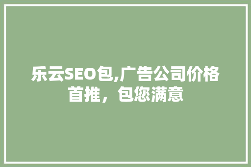 乐云SEO包,广告公司价格首推，包您满意