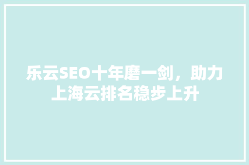 乐云SEO十年磨一剑，助力上海云排名稳步上升