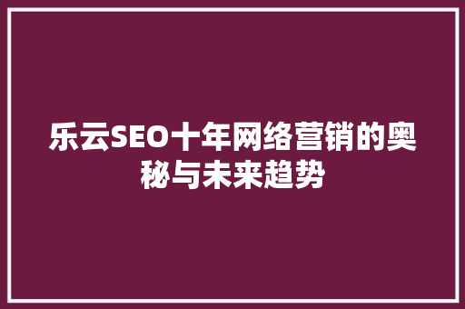 乐云SEO十年网络营销的奥秘与未来趋势