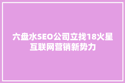 六盘水SEO公司立找18火星互联网营销新势力