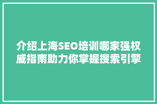 介绍上海SEO培训哪家强权威指南助力你掌握搜索引擎优化技能