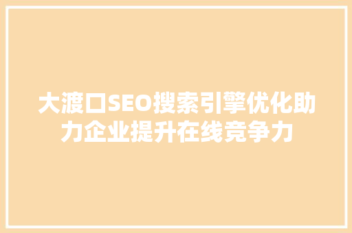 大渡口SEO搜索引擎优化助力企业提升在线竞争力