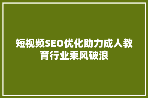 短视频SEO优化助力成人教育行业乘风破浪  第1张