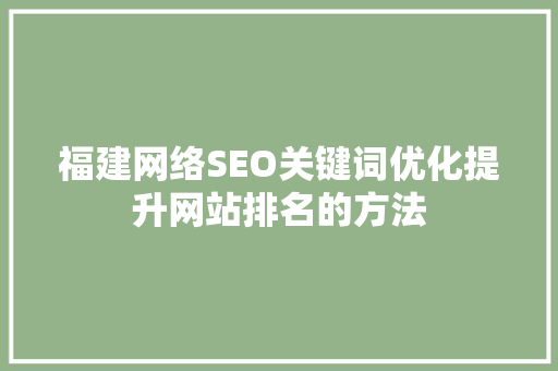福建网络SEO关键词优化提升网站排名的方法