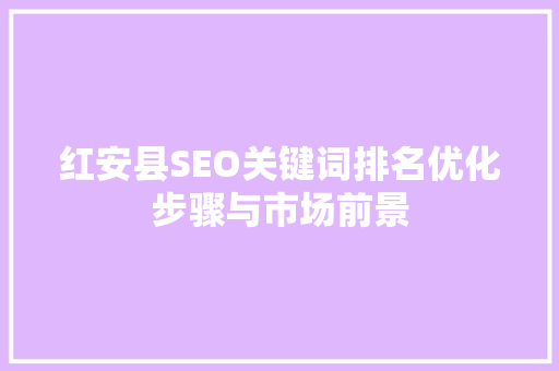 红安县SEO关键词排名优化步骤与市场前景