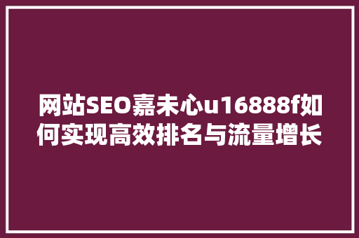 网站SEO嘉未心u16888f如何实现高效排名与流量增长