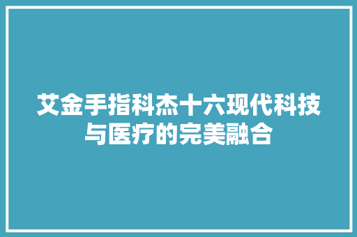 艾金手指科杰十六现代科技与医疗的完美融合