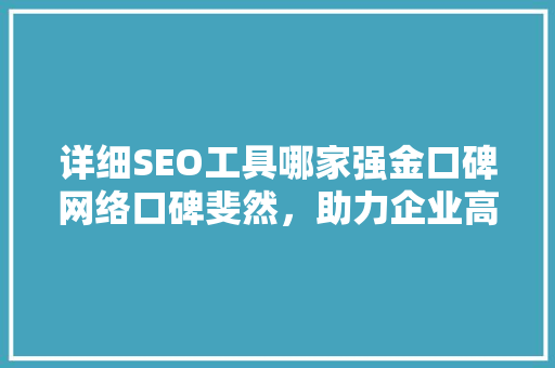 详细SEO工具哪家强金口碑网络口碑斐然，助力企业高效优化
