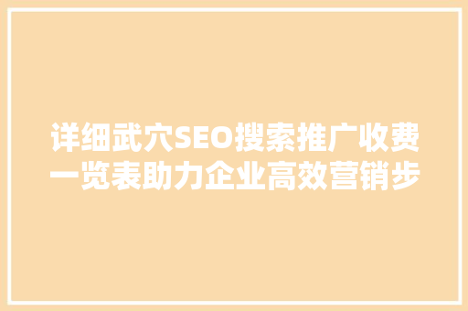 详细武穴SEO搜索推广收费一览表助力企业高效营销步骤