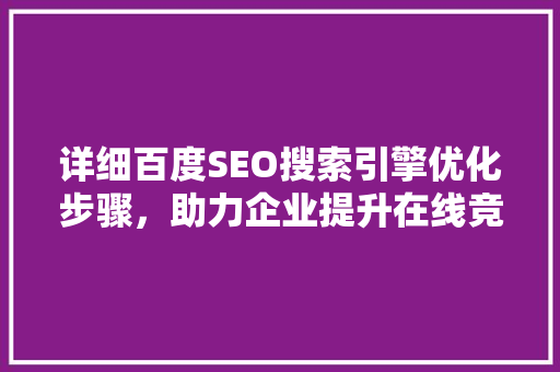详细百度SEO搜索引擎优化步骤，助力企业提升在线竞争力