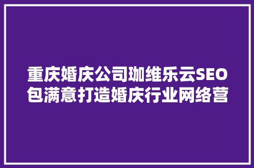 重庆婚庆公司珈维乐云SEO包满意打造婚庆行业网络营销新标杆