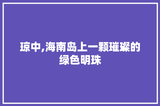 琼中,海南岛上一颗璀璨的绿色明珠
