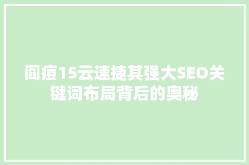 阎痘15云速捷其强大SEO关键词布局背后的奥秘