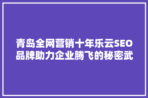 青岛全网营销十年乐云SEO品牌助力企业腾飞的秘密武器