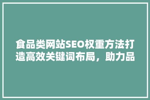 食品类网站SEO权重方法打造高效关键词布局，助力品牌腾飞