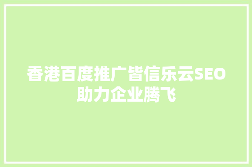 香港百度推广皆信乐云SEO助力企业腾飞