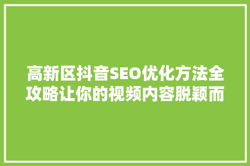 高新区抖音SEO优化方法全攻略让你的视频内容脱颖而出