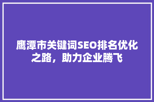 鹰潭市关键词SEO排名优化之路，助力企业腾飞