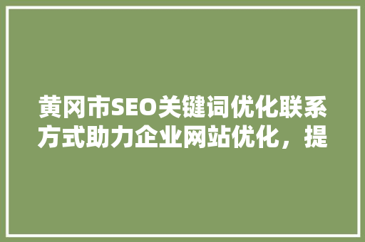 黄冈市SEO关键词优化联系方式助力企业网站优化，提升在线竞争力