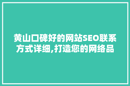 黄山口碑好的网站SEO联系方式详细,打造您的网络品牌新高度